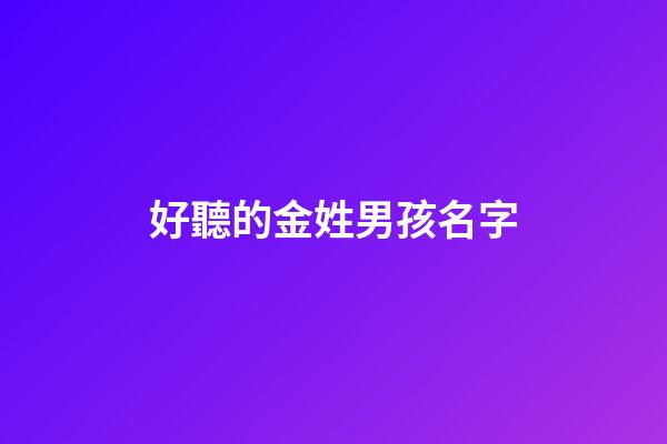 好聽的金姓男孩名字(金姓男孩名字大全)-第1張-男孩起名-玄機派