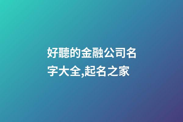 好聽的金融公司名字大全,起名之家-第1張-公司起名-玄機派