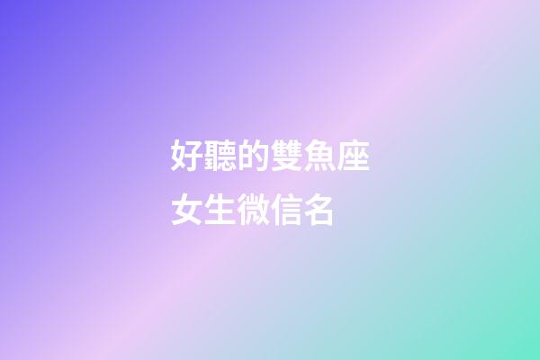 好聽的雙魚座女生微信名