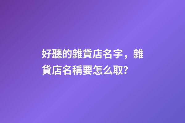 好聽的雜貨店名字，雜貨店名稱要怎么取？-第1張-店鋪起名-玄機派