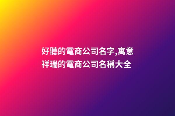 好聽的電商公司名字,寓意祥瑞的電商公司名稱大全-第1張-公司起名-玄機(jī)派