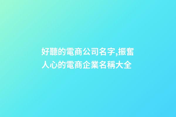 好聽的電商公司名字,振奮人心的電商企業名稱大全-第1張-公司起名-玄機派