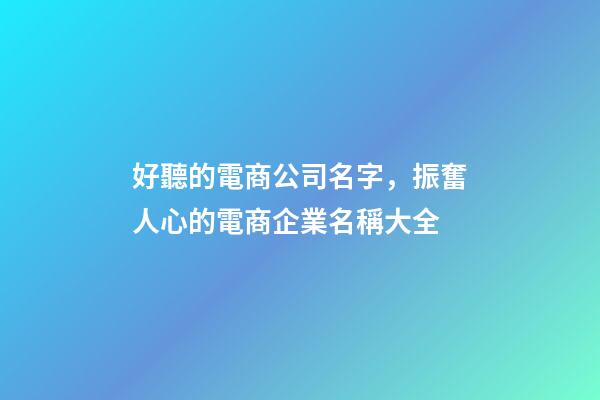 好聽的電商公司名字，振奮人心的電商企業名稱大全-第1張-公司起名-玄機派