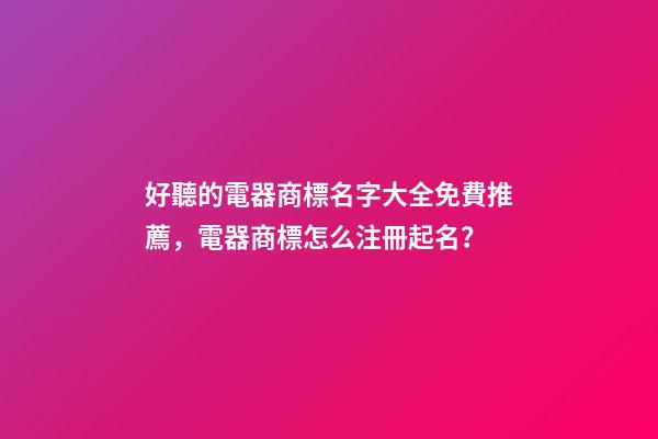 好聽的電器商標名字大全免費推薦，電器商標怎么注冊起名？-第1張-商標起名-玄機派