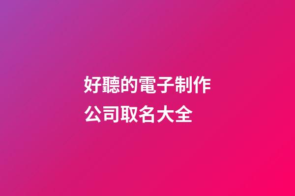 好聽的電子制作公司取名大全