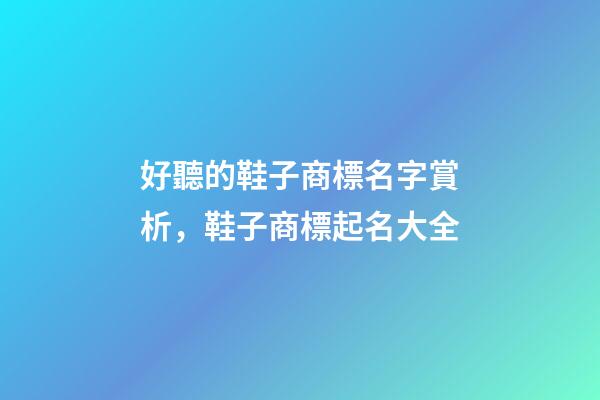 好聽的鞋子商標名字賞析，鞋子商標起名大全-第1張-商標起名-玄機派