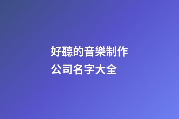 好聽的音樂制作公司名字大全