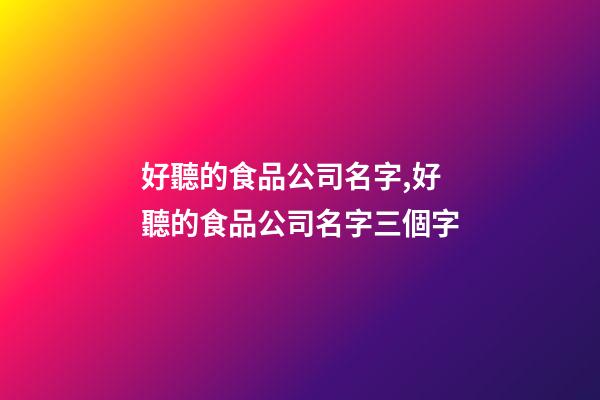 好聽的食品公司名字,好聽的食品公司名字三個字-第1張-公司起名-玄機派