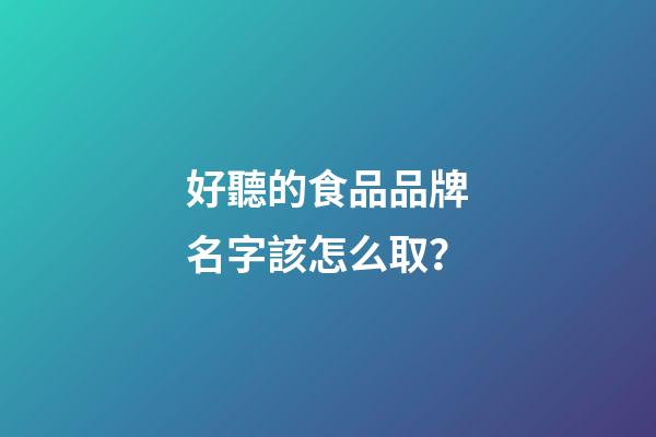 好聽的食品品牌名字該怎么取？-第1張-商標起名-玄機派