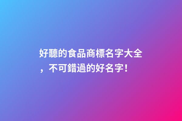 好聽的食品商標名字大全，不可錯過的好名字！