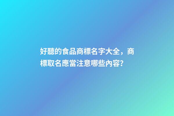 好聽的食品商標名字大全，商標取名應當注意哪些內容？