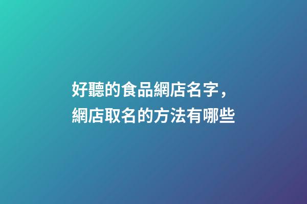 好聽的食品網店名字，網店取名的方法有哪些