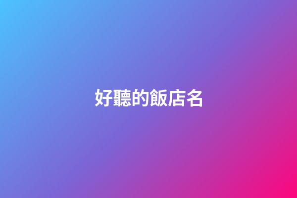 好聽的飯店名-第1張-店鋪起名-玄機(jī)派