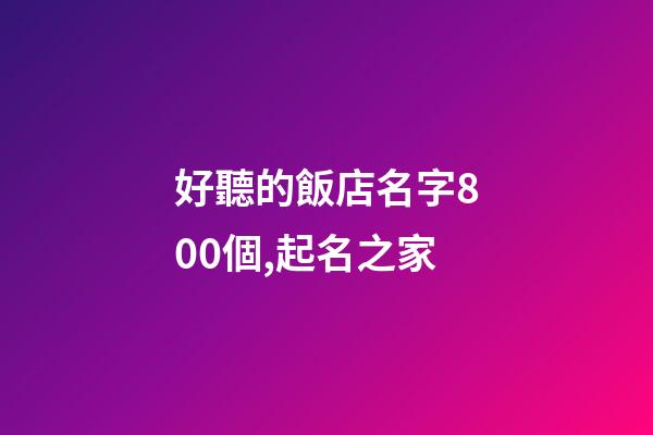 好聽的飯店名字800個,起名之家-第1張-店鋪起名-玄機派
