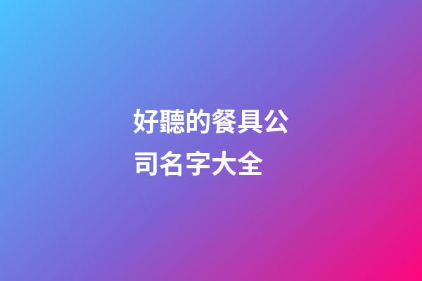 好聽的餐具公司名字大全