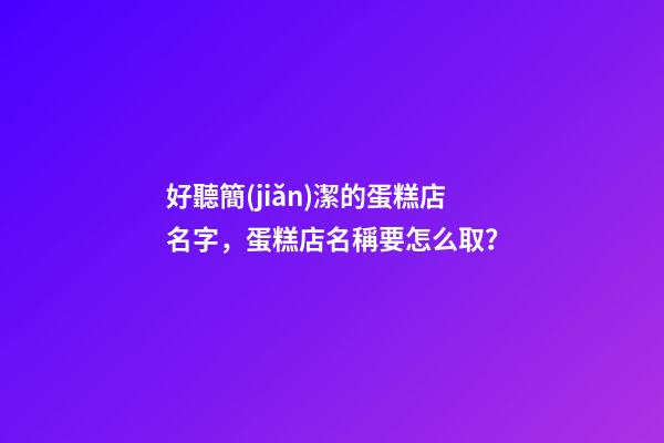 好聽簡(jiǎn)潔的蛋糕店名字，蛋糕店名稱要怎么取？
