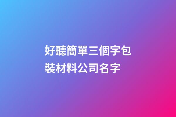 好聽簡單三個字包裝材料公司名字-第1張-公司起名-玄機派