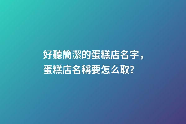 好聽簡潔的蛋糕店名字，蛋糕店名稱要怎么取？