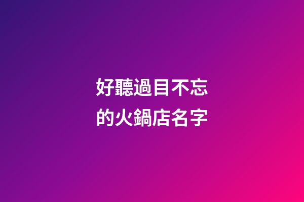 好聽過目不忘的火鍋店名字-第1張-店鋪起名-玄機派