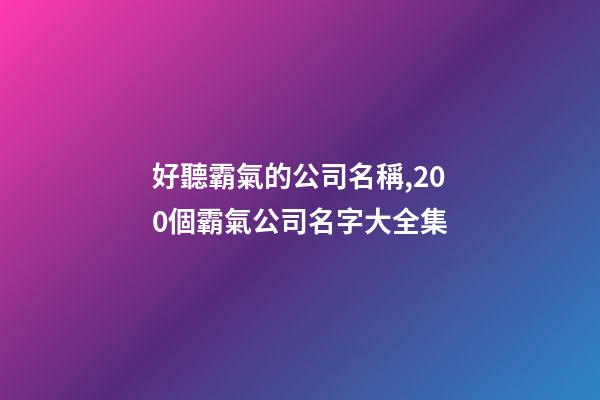 好聽霸氣的公司名稱,200個霸氣公司名字大全集-第1張-公司起名-玄機派