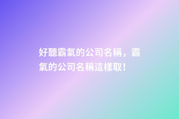 好聽霸氣的公司名稱，霸氣的公司名稱這樣取！