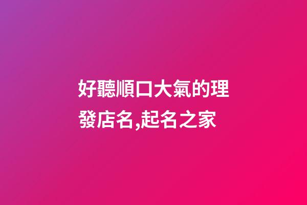 好聽順口大氣的理發店名,起名之家-第1張-店鋪起名-玄機派