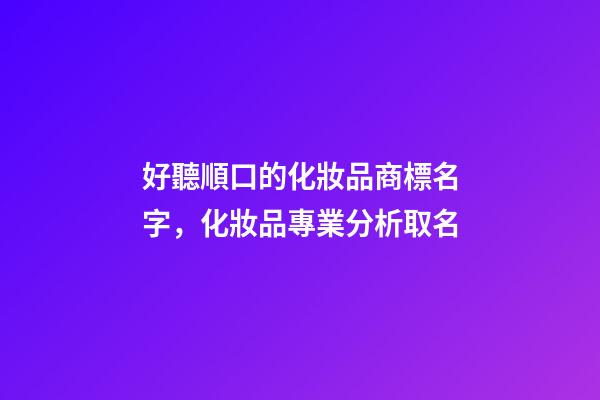 好聽順口的化妝品商標名字，化妝品專業分析取名-第1張-商標起名-玄機派