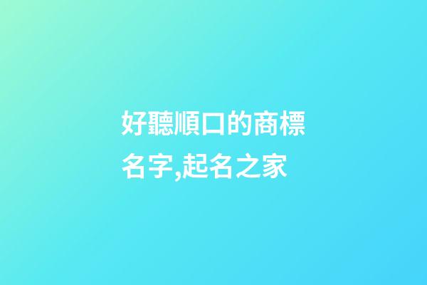好聽順口的商標名字,起名之家-第1張-商標起名-玄機派