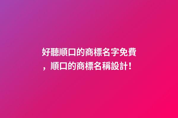 好聽順口的商標名字免費，順口的商標名稱設計！-第1張-商標起名-玄機派
