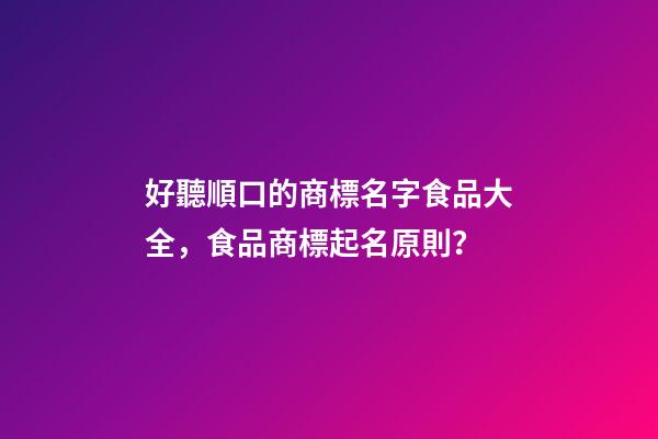 好聽順口的商標名字食品大全，食品商標起名原則？-第1張-商標起名-玄機派