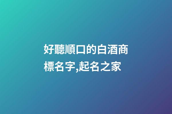 好聽順口的白酒商標名字,起名之家