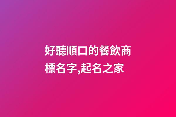 好聽順口的餐飲商標名字,起名之家