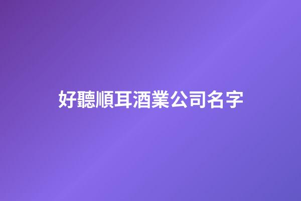 好聽順耳酒業公司名字-第1張-公司起名-玄機派
