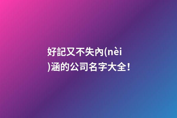 好記又不失內(nèi)涵的公司名字大全！-第1張-公司起名-玄機派