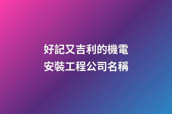 好記又吉利的機電安裝工程公司名稱-第1張-公司起名-玄機派