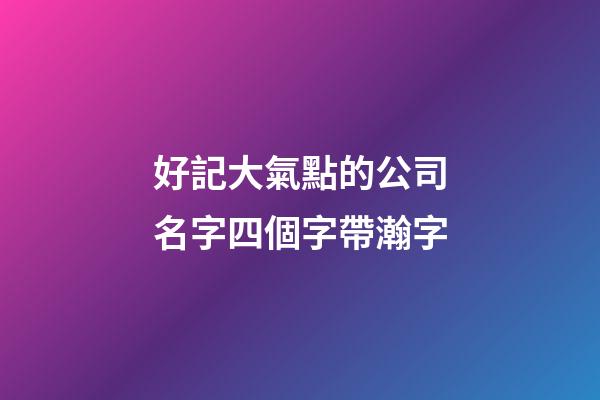 好記大氣點的公司名字四個字帶瀚字-第1張-公司起名-玄機派