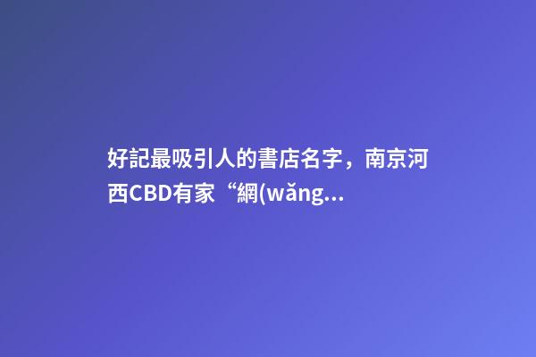 好記最吸引人的書店名字，南京河西CBD有家“網(wǎng)紅”書店-第1張-觀點-玄機(jī)派