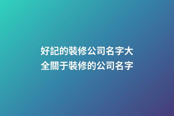 好記的裝修公司名字大全關于裝修的公司名字-第1張-公司起名-玄機派