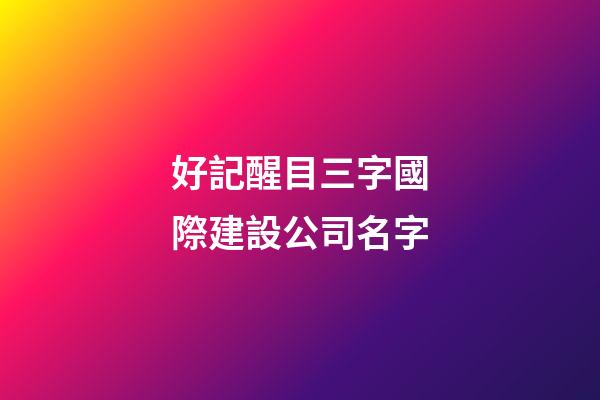 好記醒目三字國際建設公司名字-第1張-公司起名-玄機派