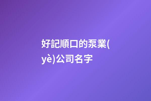 好記順口的泵業(yè)公司名字-第1張-公司起名-玄機(jī)派