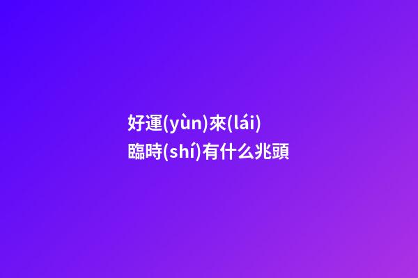 好運(yùn)來(lái)臨時(shí)有什么兆頭