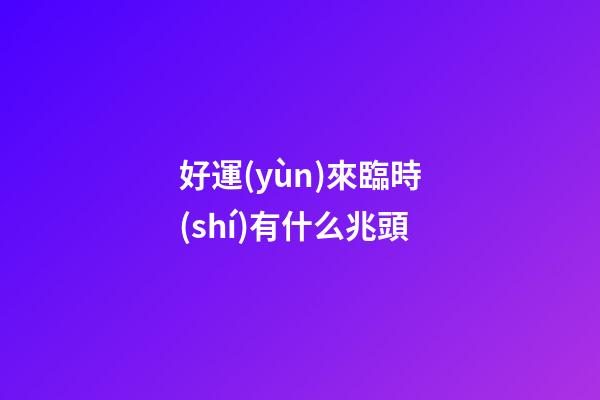 好運(yùn)來臨時(shí)有什么兆頭