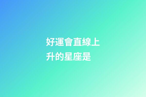 好運會直線上升的星座是-第1張-星座運勢-玄機派