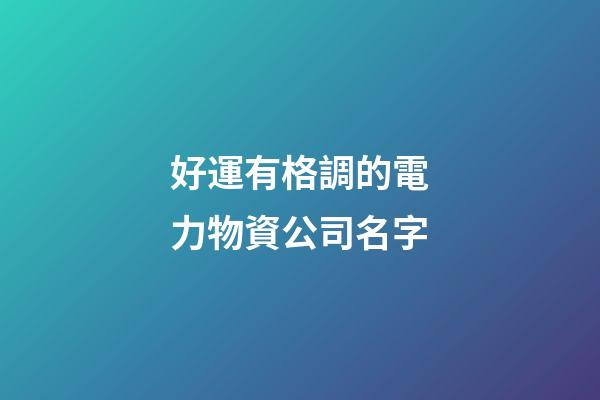 好運有格調的電力物資公司名字-第1張-公司起名-玄機派