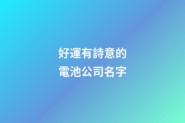 好運有詩意的電池公司名字-第1張-公司起名-玄機派