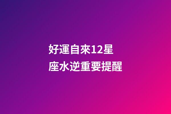 好運自來12星座水逆重要提醒-第1張-星座運勢-玄機派
