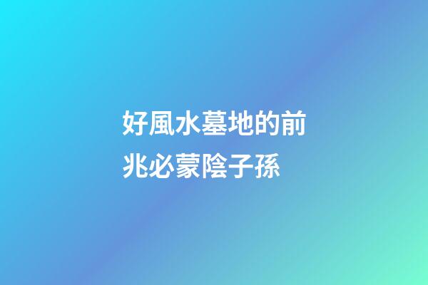 好風水墓地的前兆必蒙陰子孫
