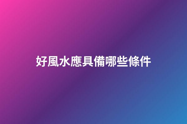 好風水應具備哪些條件