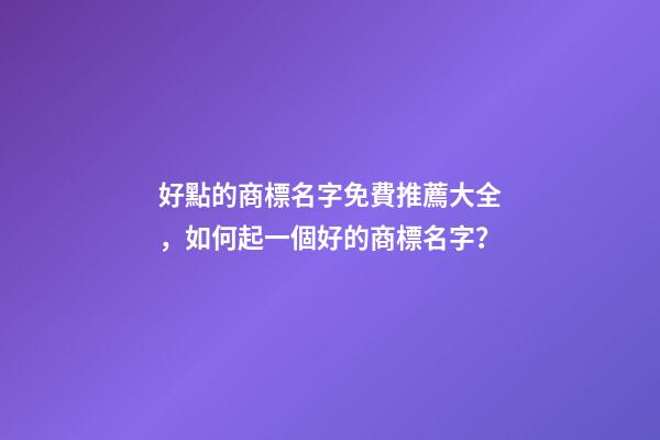 好點的商標名字免費推薦大全，如何起一個好的商標名字？-第1張-商標起名-玄機派