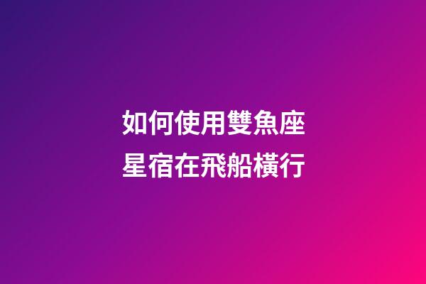 如何使用雙魚座星宿在飛船橫行